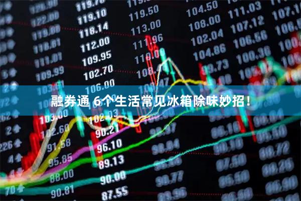 融券通 6个生活常见冰箱除味妙招！