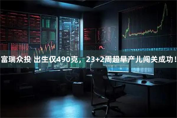 富瑞众投 出生仅490克，23+2周超早产儿闯关成功！