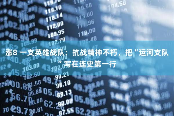 涨8 一支英雄战队：抗战精神不朽，把“运河支队”写在连史第一行