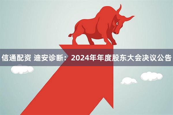 信通配资 迪安诊断：2024年年度股东大会决议公告