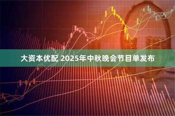 大资本优配 2025年中秋晚会节目单发布