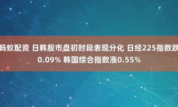 蚂蚁配资 日韩股市盘初时段表现分化 日经225指数跌0.09% 韩国综合指数涨0.55%