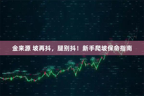 金来源 坡再抖，腿别抖！新手爬坡保命指南