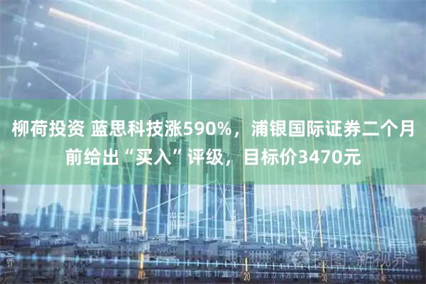 柳荷投资 蓝思科技涨590%，浦银国际证券二个月前给出“买入”评级，目标价3470元