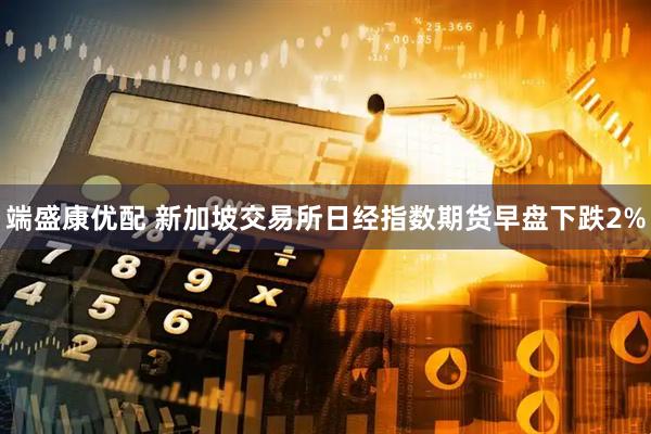 端盛康优配 新加坡交易所日经指数期货早盘下跌2%